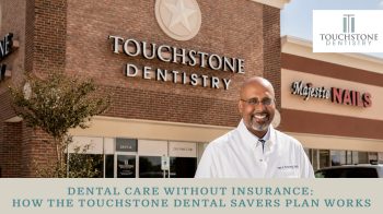 Learn how the Touchstone Dental Savers Plan works in Dickinson, TX. No insurance needed. Discounted exams, cleanings, and treatment for the whole family.